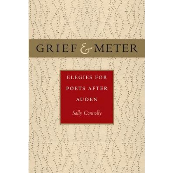 Grief and Meter: Elegies for Poets After Auden, Sally Connolly (Author)