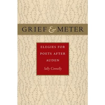 Grief and Meter: Elegies for Poets After Auden, Sally Connolly (Author) Grief and Meter: Elegies for Poets After Auden, Sally Connolly (Author)