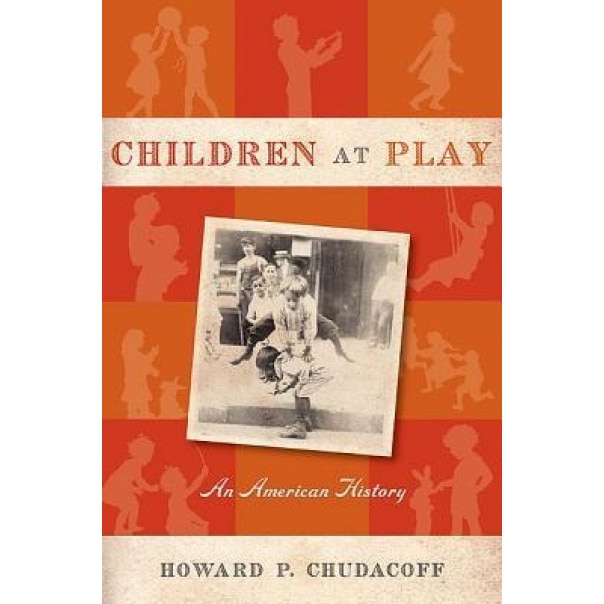 Children at Play: An American History, Howard Chudacoff (Author)