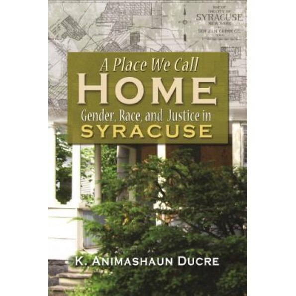 A Place We Call Home: Gender, Race, and Justice in Syracuse, Kishi Ducre (Author)