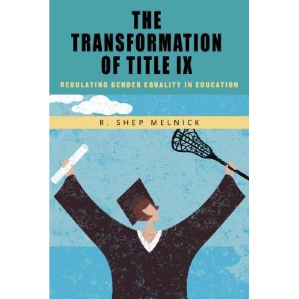 The Transformation of Title IX: Regulating Gender Equality in Education, R. Shep Melnick (Author)