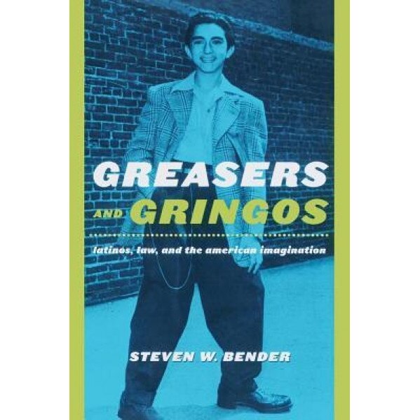 Greasers and Gringos: Latinos, Law, and the American Imagination, Steven W. Bender (Author)