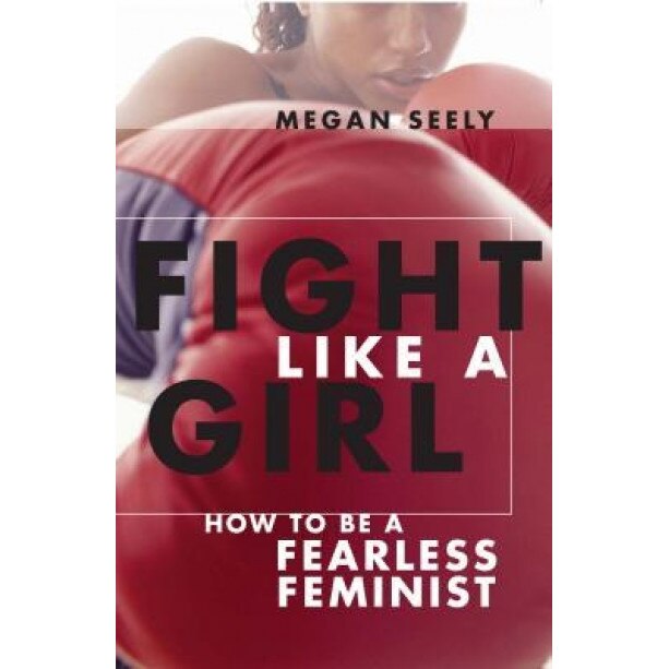 Fight Like a Girl: How to Be a Fearless Feminist, Megan Seely (Author)