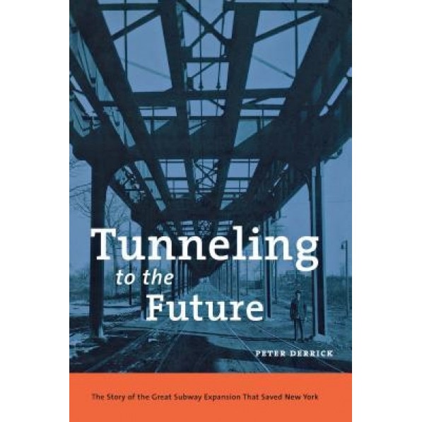 Tunneling to the Future: The Story of the Great Subway Expansion That Saved New York, Peter Derrick (Author)