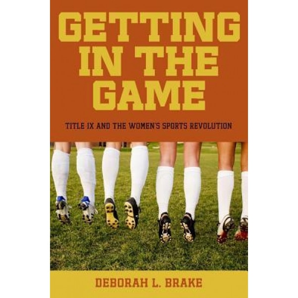 Getting in the Game: Title IX and the Women's Sports Revolution, Deborah L. Brake (Author)