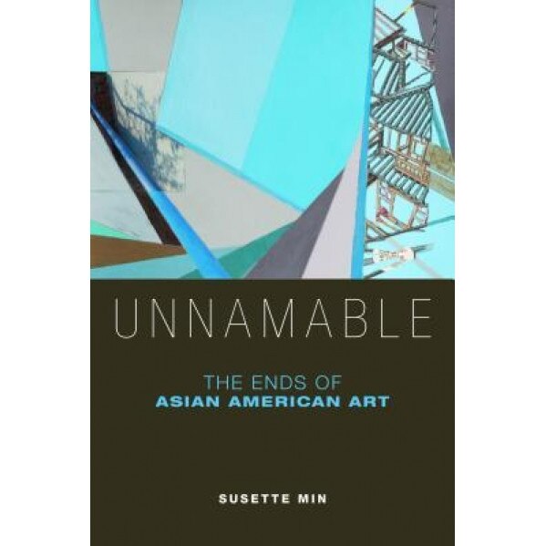 Unnamable: The Ends of Asian American Art, Susette Min (Author)
