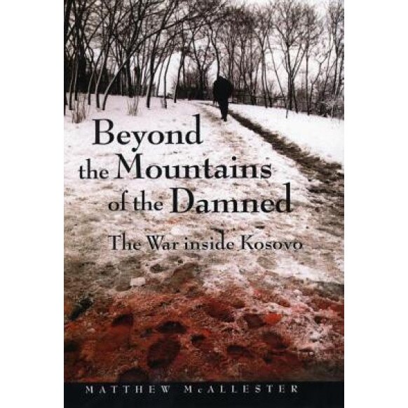 Beyond the Mountains of the Damned: The War Inside Kosovo, Matthew McAllester (Author)