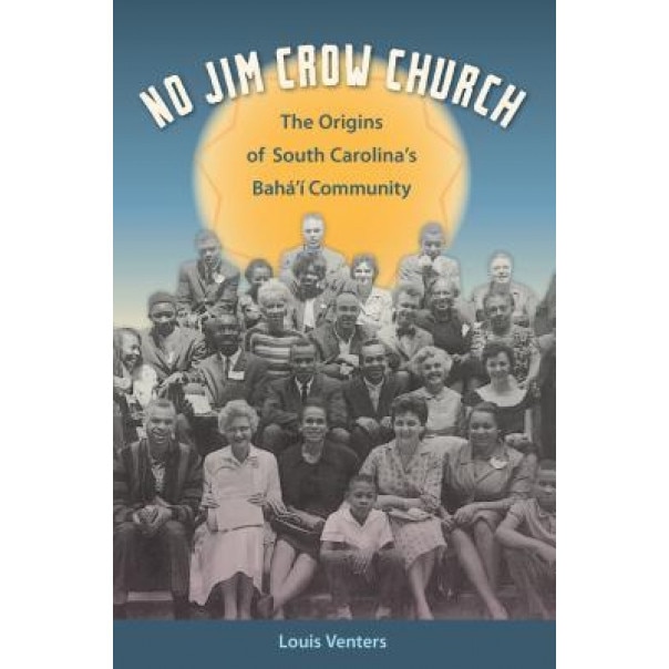 No Jim Crow Church: The Origins of South Carolina's Baha'i Community, Louis Venters (Author)
