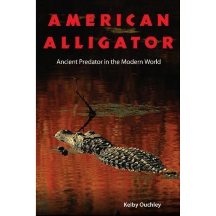 American Alligator: Ancient Predator in the Modern World, Kelby Ouchley (Author)