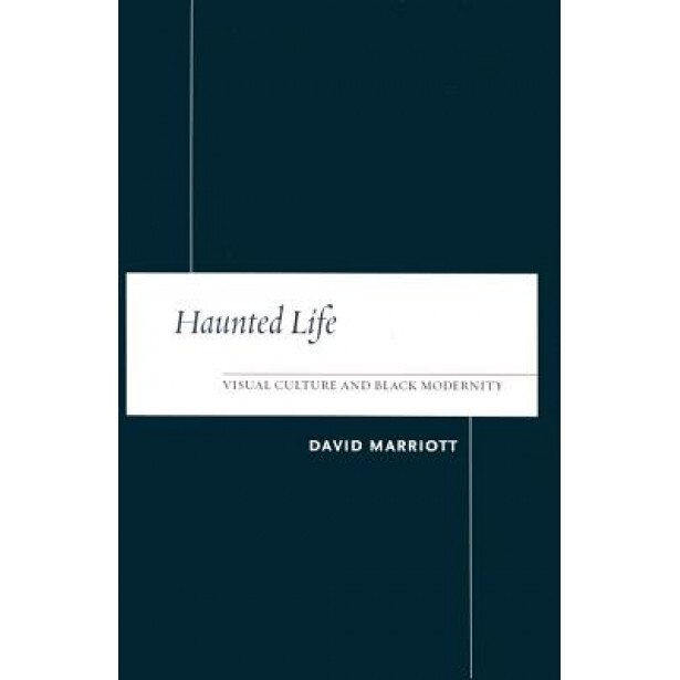Haunted Life: Visual Culture and Black Modernity, David Marriott (Author)