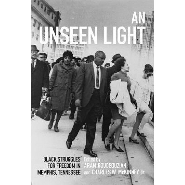 An Unseen Light: Black Struggles for Freedom in Memphis, Tennessee, Aram Goudsouzian (Editor)