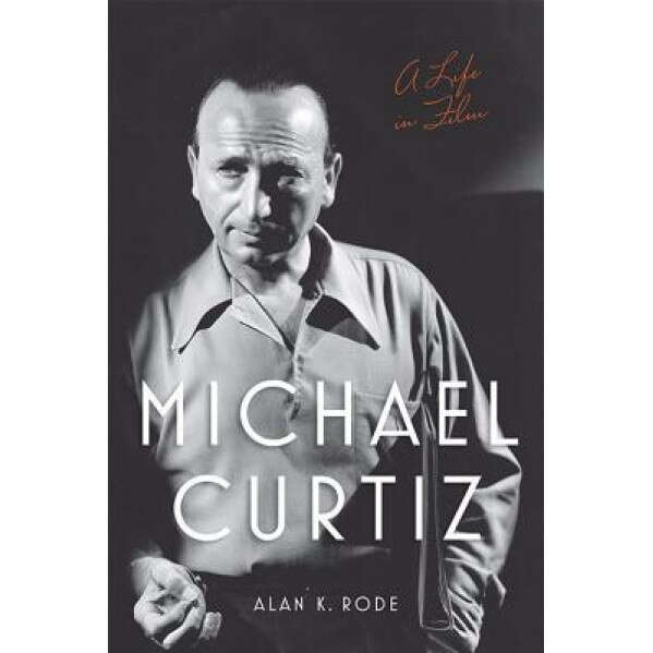 Michael Curtiz: A Life in Film, Alan K. Rode (Author)