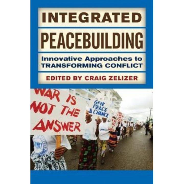 Integrated Peacebuilding: Innovative Approaches to Transforming Conflict, Craig Zelizer (Author)