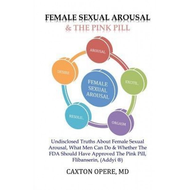 Female Sexual Arousal and the Pink Pill: Undisclosed Truth about Female Sexual Arousal, What Men Can Do and Whether the FDA Should Have Approved the P, Caxton Opere MD (Author)