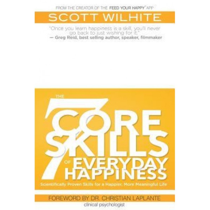 The 7 Core Skills of Everyday Happiness: Scientifically Proven Skills for a Happier, More Meaningful Life, Scott Wilhite (Author)