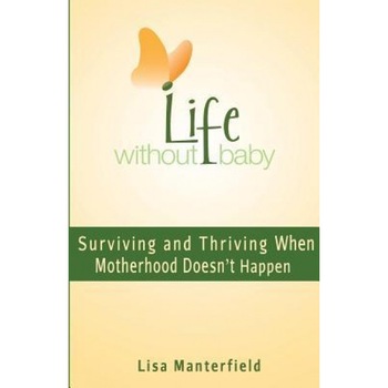 Life Without Baby: Surviving and Thriving When Motherhood Doesn't Happen, Lisa Manterfield (Author) Life Without Baby: Surviving and Thriving When Motherhood Doesn't Happen, Lisa Manterfield (Author)