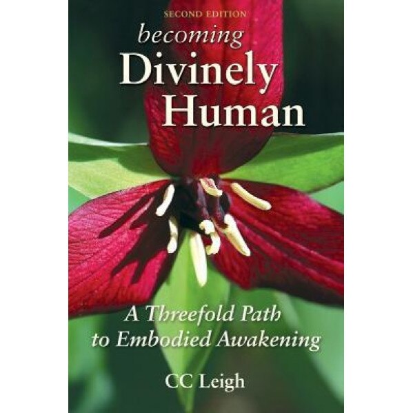 Becoming Divinely Human: A Threefold Path to Embodied Awakening, CC Leigh (Author)