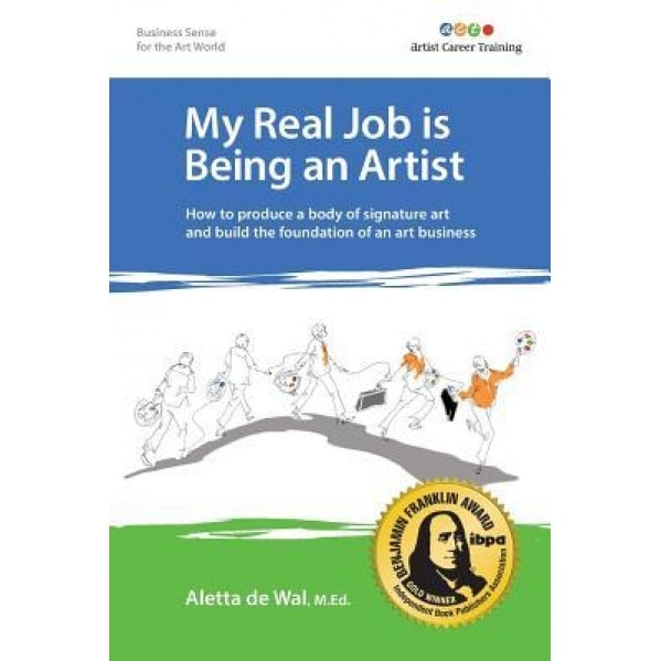 My Real Job Is Being an Artist: How to Produce a Body of Signature Art and Build the Foundation of an Art Business, Aletta De Wal M. Ed (Author)