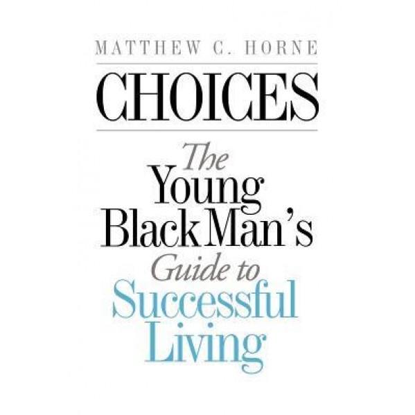 Choices: The Young Black Man's Guide to Successful Living, Matthew C. Horne (Author)