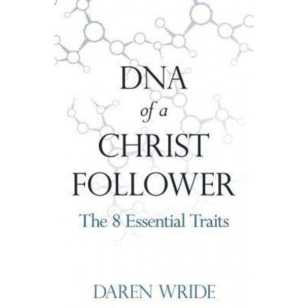 DNA of a Christ Follower: The 8 Essential Traits, Daren Wride (Author)
