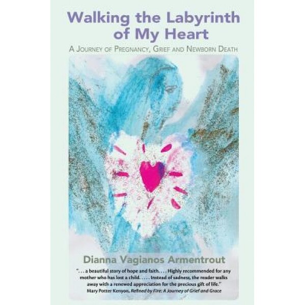 Walking the Labyrinth of My Heart: A Journey of Pregnancy, Grief and Newborn Death, Dianna Vagianos Armentrout (Author)