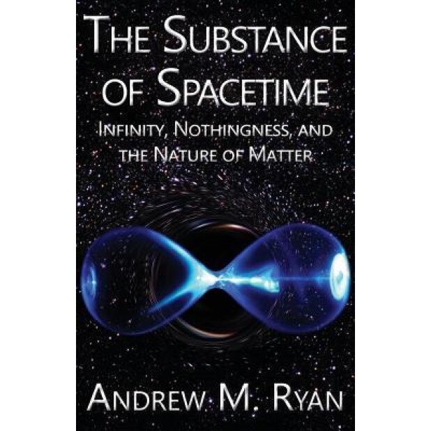 The Substance of Spacetime: Infinity, Nothingness, and the Nature of Matter, Andrew Martin Ryan (Author)