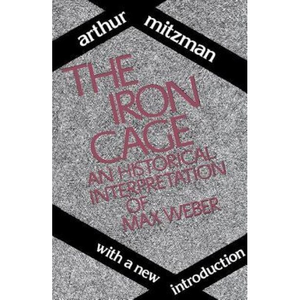 The Iron Cage: An Historical Interpretation of Max Weber, Arthur Mitzman (Author)
