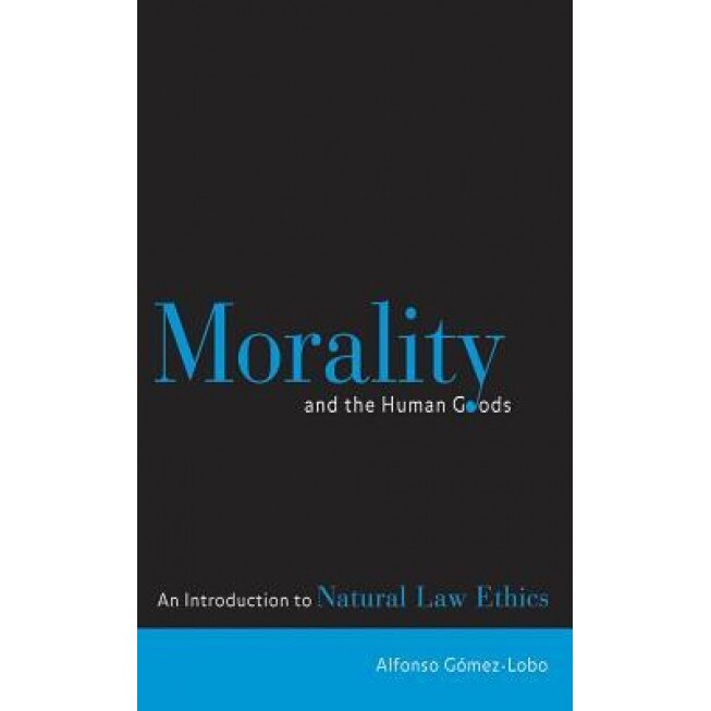 Morality and the Human Goods: An Introduction to Natural Law Ethics, Alfonso Gomez-Lobo (Author)