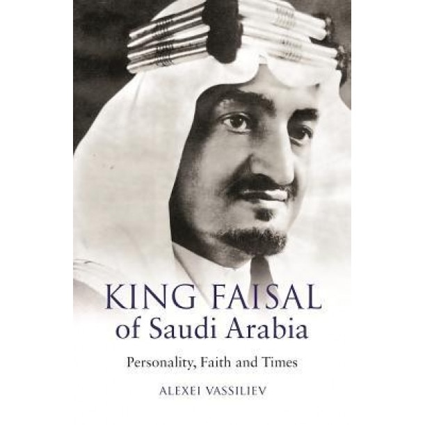 King Faisal of Saudi Arabia: Personality, Faith and Times, Alexei Vassiliev (Author)