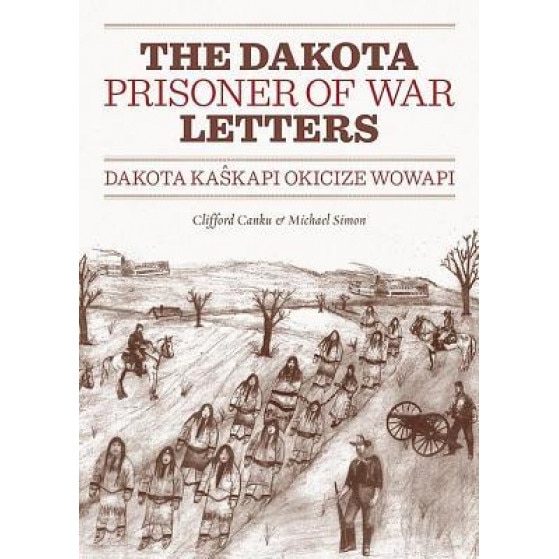 The Dakota Prisoner of War Letters: Dakota Kaskapi Okicize Wowapi, Clifford Canku (Author)