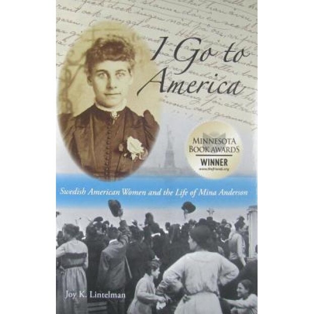 I Go to America: Swedish American Women and the Life of Mina Anderson, Joy K. Lintelman (Author)