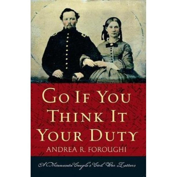 Go If You Think It Your Duty: A Minnesota Couple's Civil War Letters, Andrea R. Foroughi (Author)