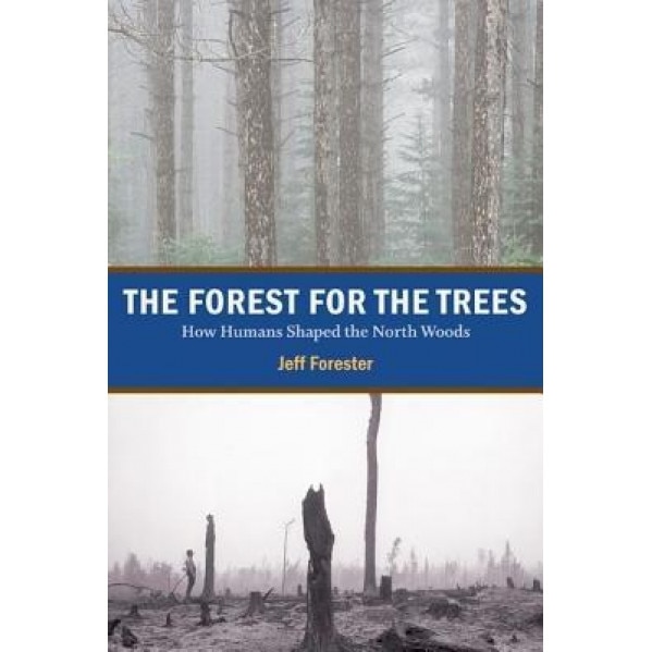 The Forest for the Trees: How Humans Shaped the North Woods, Jeff Forester (Author)