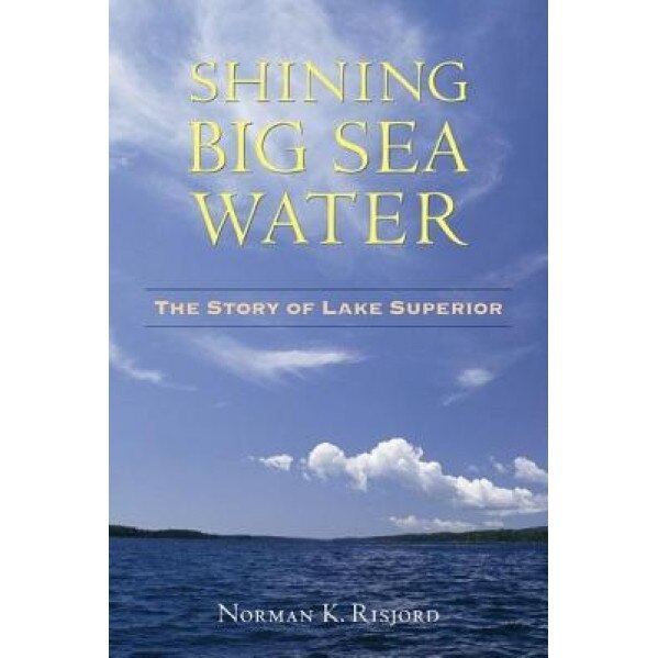 Shining Big Sea Water: The Story of Lake Superior, Norman K. Risjord (Author)