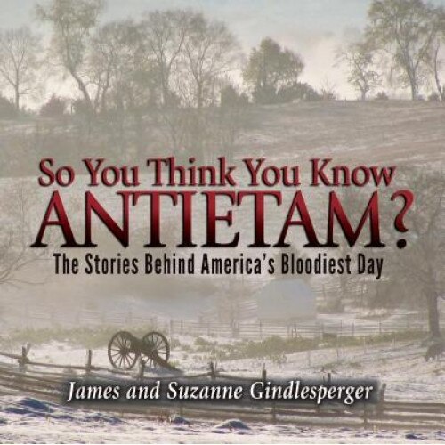 So You Think You Know Antietam?: The Stories Behind America's Bloodiest Day, James Gindlesperger (Author)