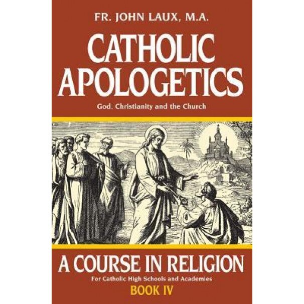 Catholic Apologetics: A Course in Religion - Book IV, John Laux (Author)