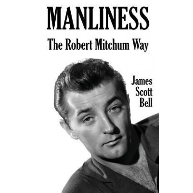 Manliness: The Robert Mitchum Way, James Scott Bell (Author)