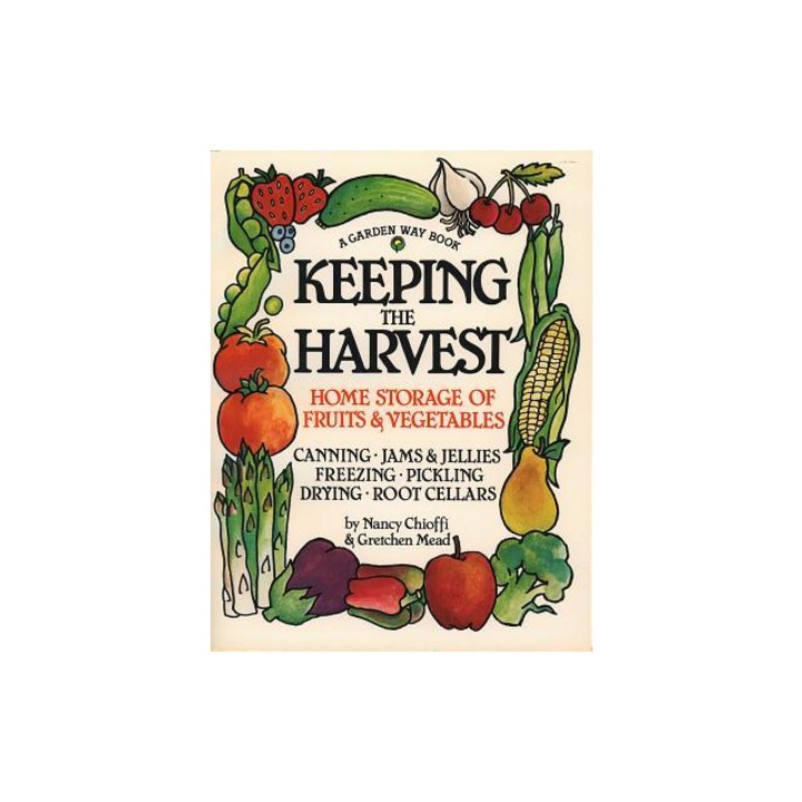Keeping the Harvest Discover the Homegrown Goodness of Putting Up Your Own Fruits, Vegetables & Herbs, Nancy Chioffi