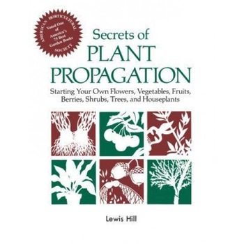 Secrets of Plant Propagation: Starting Your Own Flowers, Vegetables, Fruits, Berries, Shrubs, Trees, and Houseplants, Lewis Hill Secrets of Plant Propagation: Starting Your Own Flowers, Vegetables, Fruits, Berries, Shrubs, Trees, and Houseplants, Lewis Hill