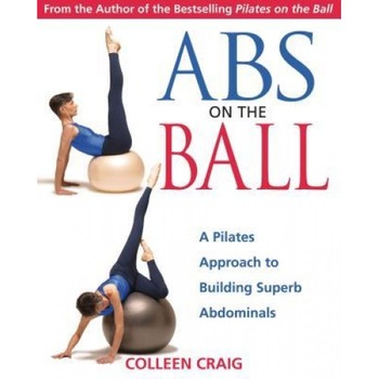 ABS on the Ball: A Pilates Approach to Building Superb Abdominals, Colleen Craig ABS on the Ball: A Pilates Approach to Building Superb Abdominals, Colleen Craig