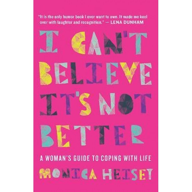 I Can't Believe It's Not Better: A Woman's Guide to Coping with Life, Monica Heisey (Author)