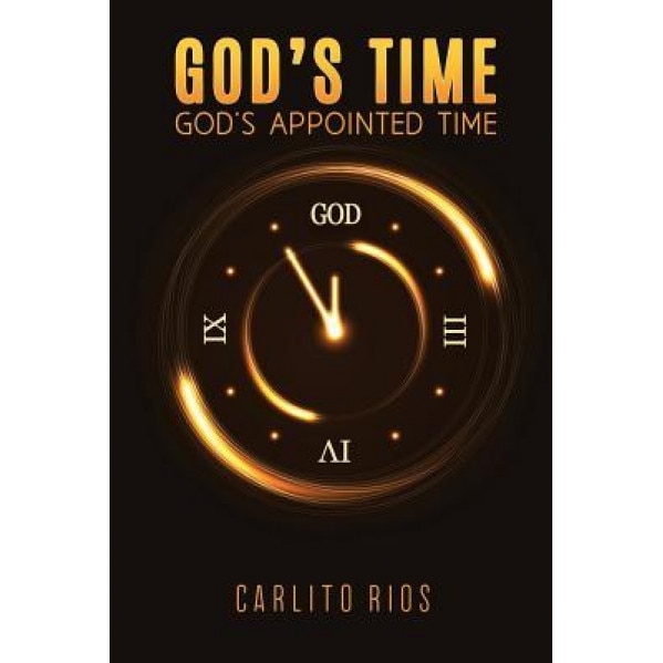 God's Time - God's Appointed Time, Carlito Rios (Author)