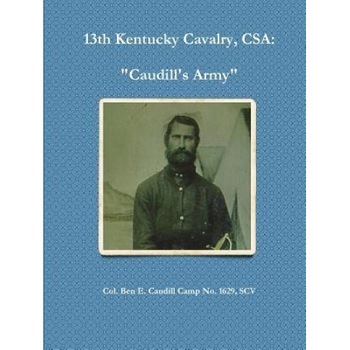 13th Kentucky Cavalry, C.S.A.: Caudill's Army, Ben Caudill Camp No 1629 (Author) 13th Kentucky Cavalry, C.S.A.: Caudill's Army, Ben Caudill Camp No 1629 (Author)