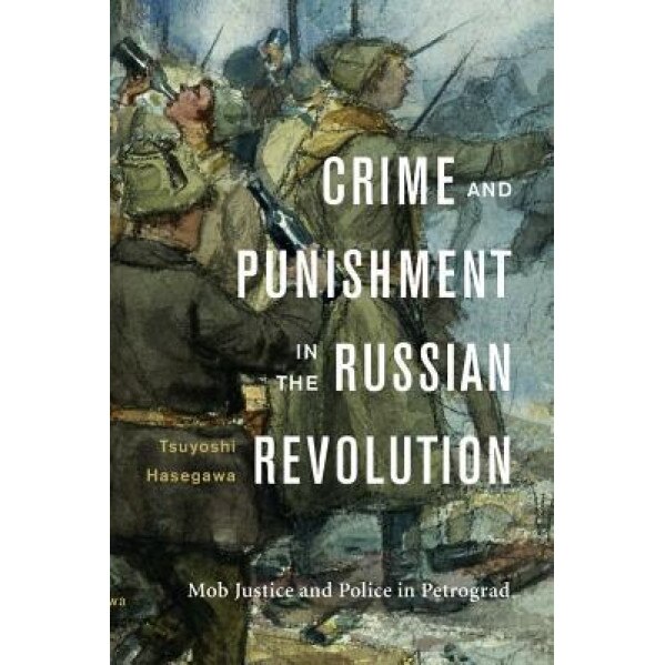 Crime and Punishment in the Russian Revolution: Mob Justice and Police in Petrograd, Tsuyoshi Hasegawa (Author)