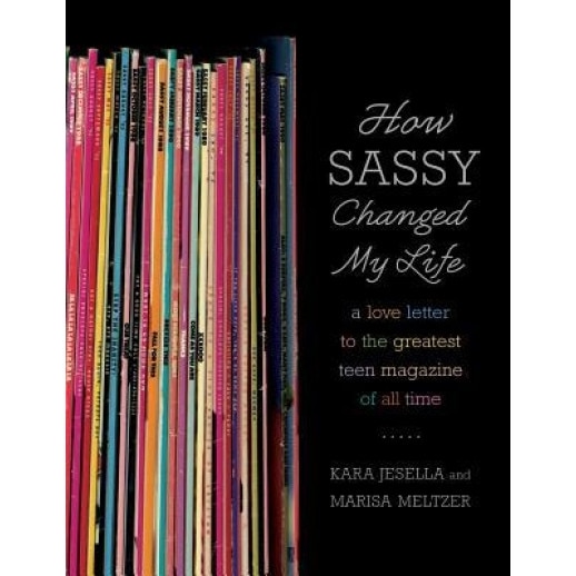How Sassy Changed My Life: A Love Letter to the Greatest Teen Magazine of All Time, Kara Jesella, Marisa Meltzer