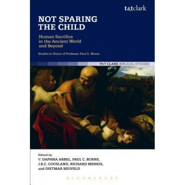 Not Sparing the Child: Human Sacrifice in the Ancient World and Beyond, Daphna Arbel (Editor)