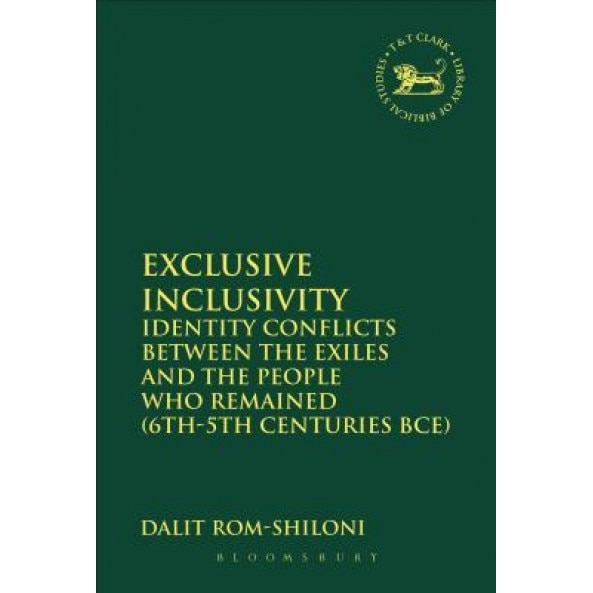 Exclusive Inclusivity: Identity Conflicts Between the Exiles and the People Who Remained (6th-5th Centuries Bce), Dalit Rom-Shiloni (Author)
