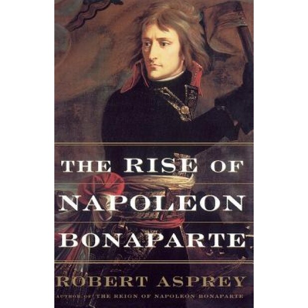 The Rise of Napoleon Bonaparte, Robert Asprey (Author)