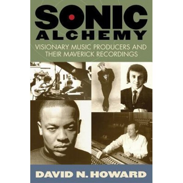 Sonic Alchemy: Visionary Music Producers and Their Maverick Recordings, David N. Howard (Author)