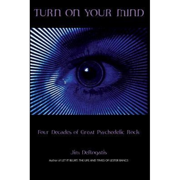 Turn on Your Mind: Four Decades of Great Psychedelic Rock, Jim DeRogatis (Author)
